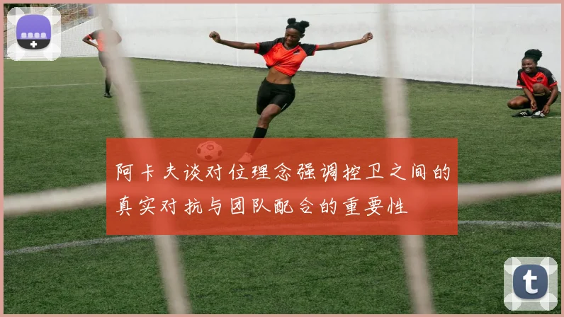 阿卡夫谈对位理念强调控卫之间的真实对抗与团队配合的重要性