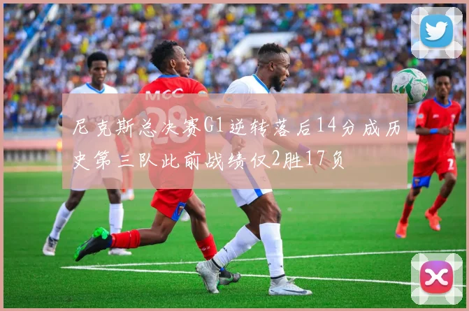 尼克斯总决赛G1逆转落后14分成历史第三队此前战绩仅2胜17负