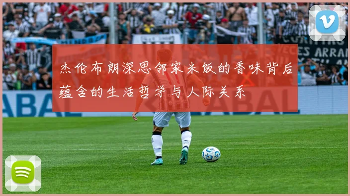 杰伦布朗深思邻家米饭的香味背后蕴含的生活哲学与人际关系
