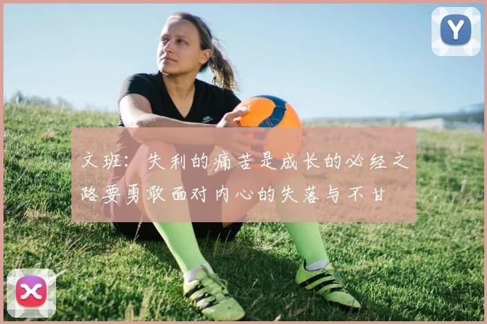 文班：失利的痛苦是成长的必经之路要勇敢面对内心的失落与不甘