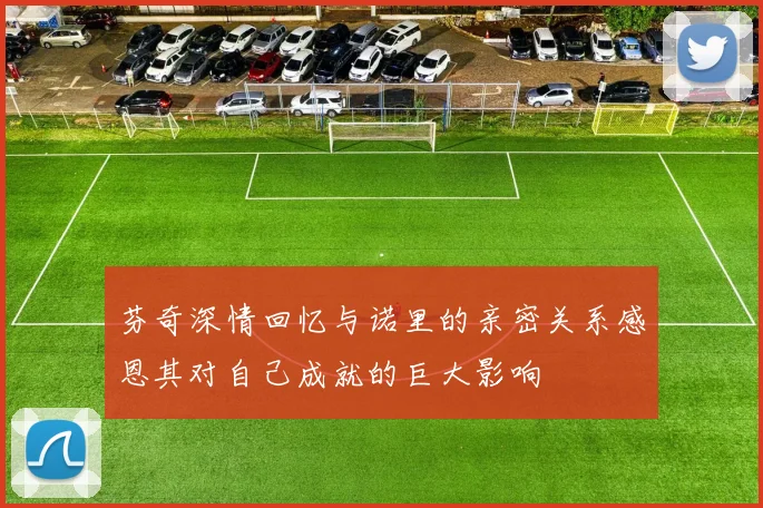 芬奇深情回忆与诺里的亲密关系感恩其对自己成就的巨大影响