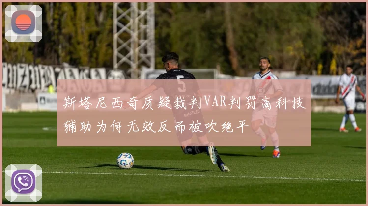 斯塔尼西奇质疑裁判VAR判罚高科技辅助为何无效反而被吹绝平