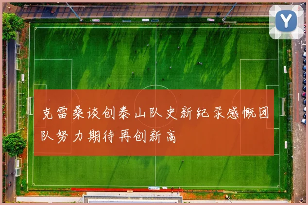 克雷桑谈创泰山队史新纪录感慨团队努力期待再创新高