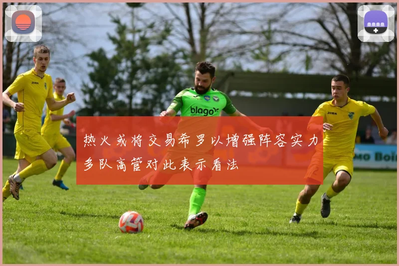 热火或将交易希罗以增强阵容实力多队高管对此表示看法