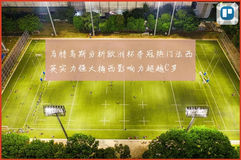 马特乌斯分析欧洲杯夺冠热门法西英实力强大梅西影响力超越C罗