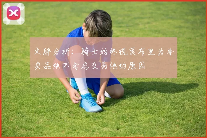 文胖分析：骑士始终视莫布里为非卖品绝不考虑交易他的原因