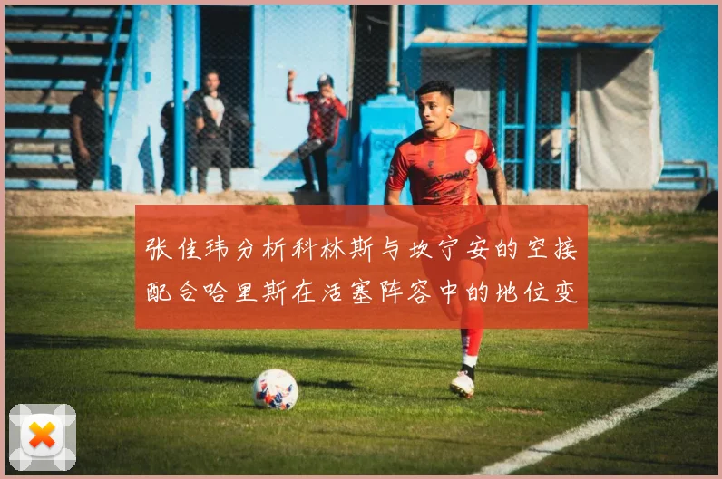 张佳玮分析科林斯与坎宁安的空接配合哈里斯在活塞阵容中的地位变化
