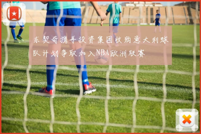 东契奇携手投资集团收购意大利球队计划争取加入NBA欧洲联赛