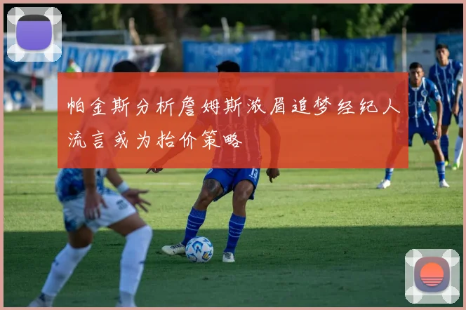 帕金斯分析詹姆斯浓眉追梦经纪人流言或为抬价策略