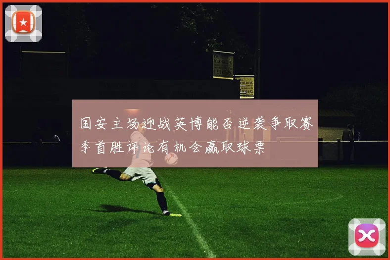 国安主场迎战英博能否逆袭争取赛季首胜评论有机会赢取球票