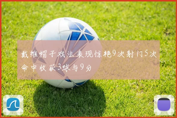 戴维帽子戏法表现惊艳9次射门5次命中收获3球与9分